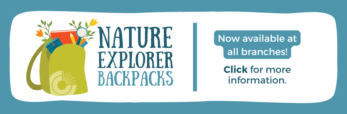 Nature Explorer Backpacks, Now Available at all branches. Click More for more information.